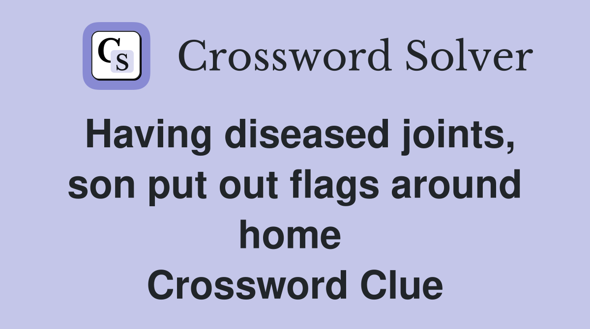 Having diseased joints, son put out flags around home  Crossword Clue