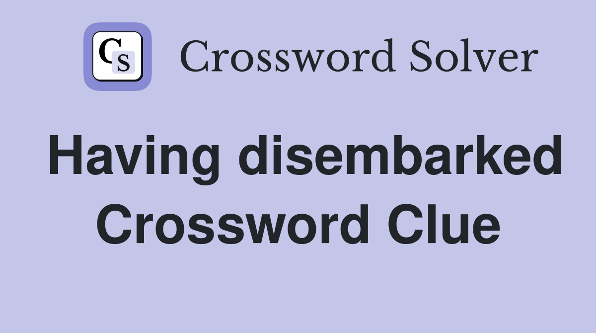 Having disembarked Crossword Clue