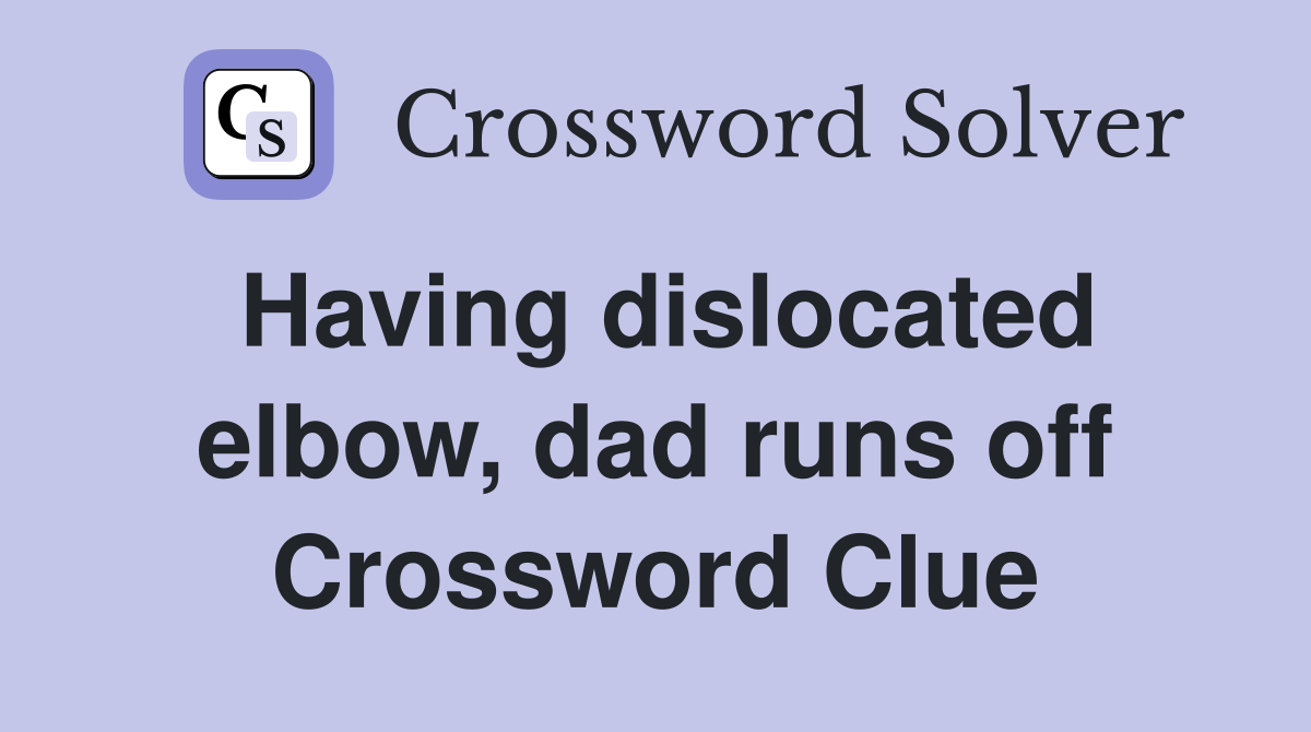 Having dislocated elbow, dad runs off Crossword Clue