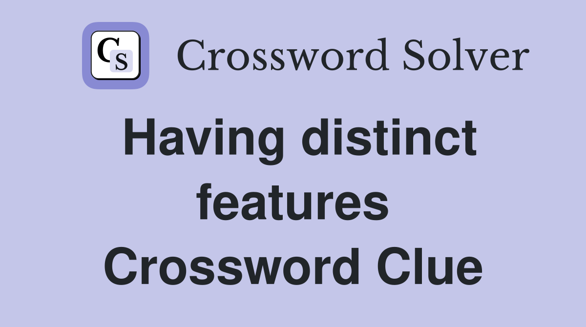 Having distinct features Crossword Clue
