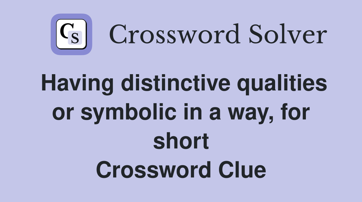 Having distinctive qualities or symbolic in a way, for short Crossword Clue