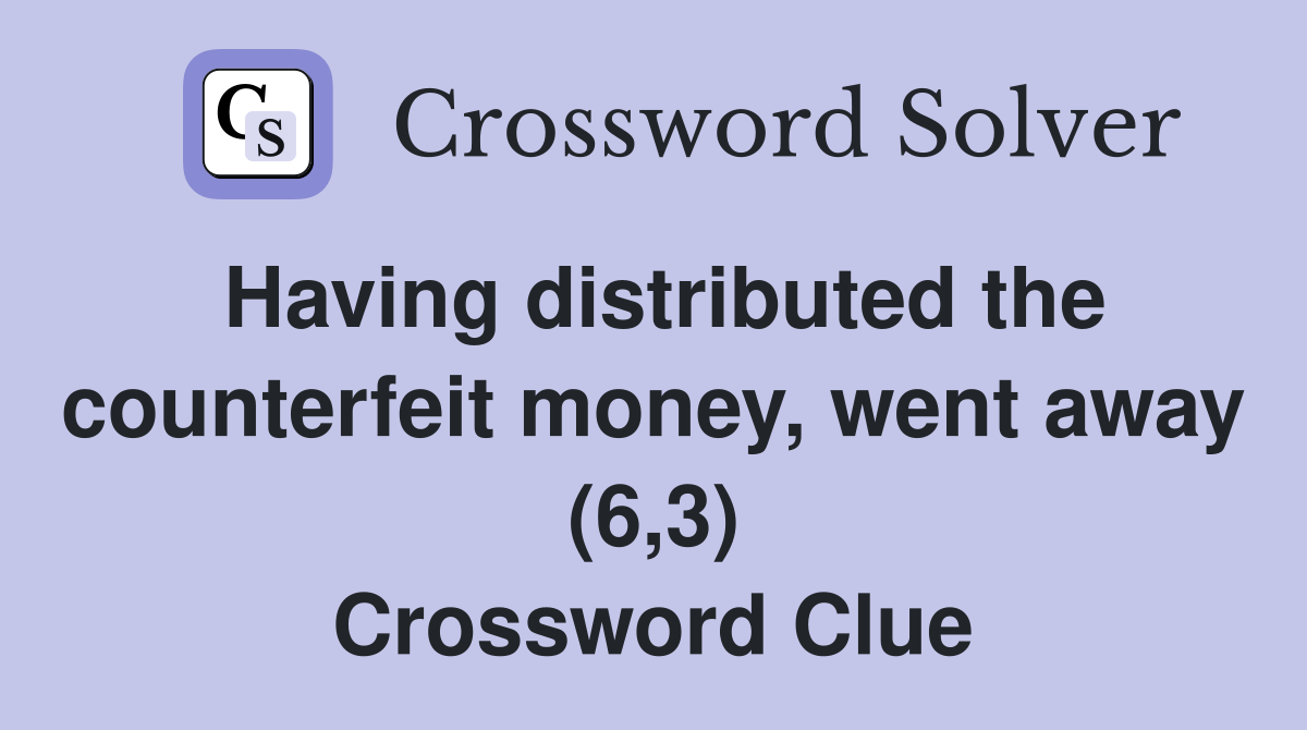 Having distributed the counterfeit money, went away (6,3) Crossword Clue