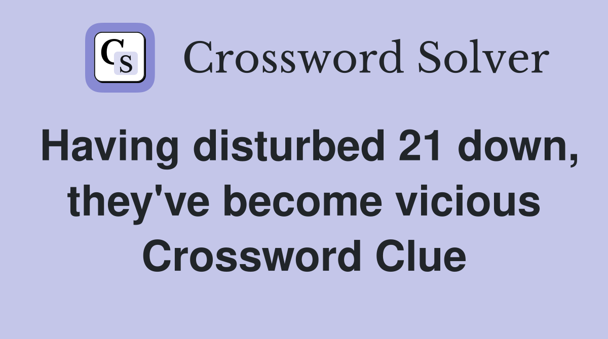 Having disturbed 21 down, they've become vicious Crossword Clue