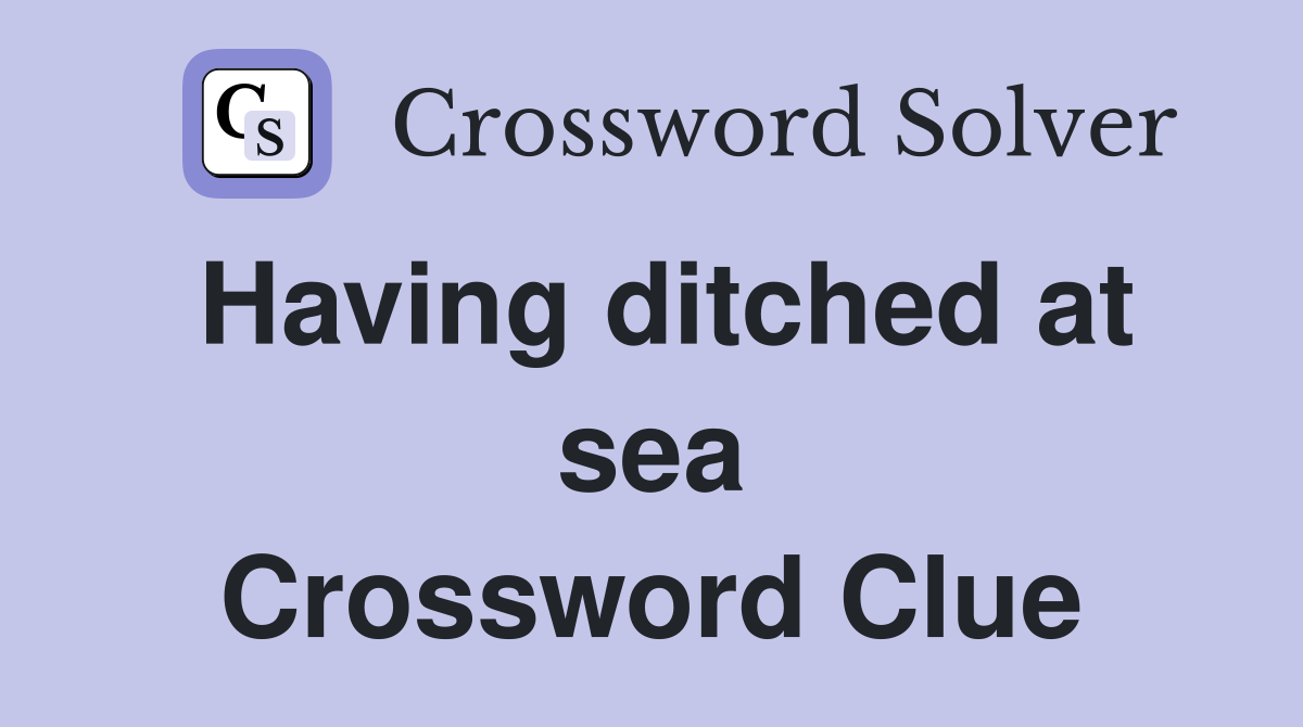 Having ditched at sea Crossword Clue