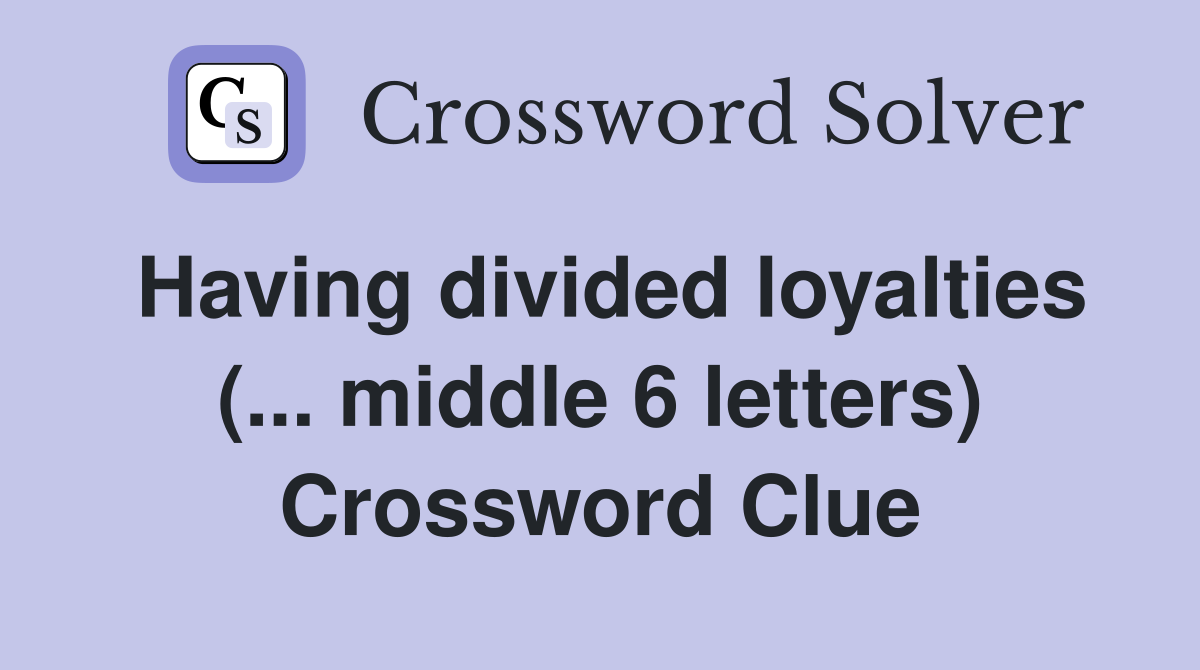 Having divided loyalties (... middle 6 letters) Crossword Clue