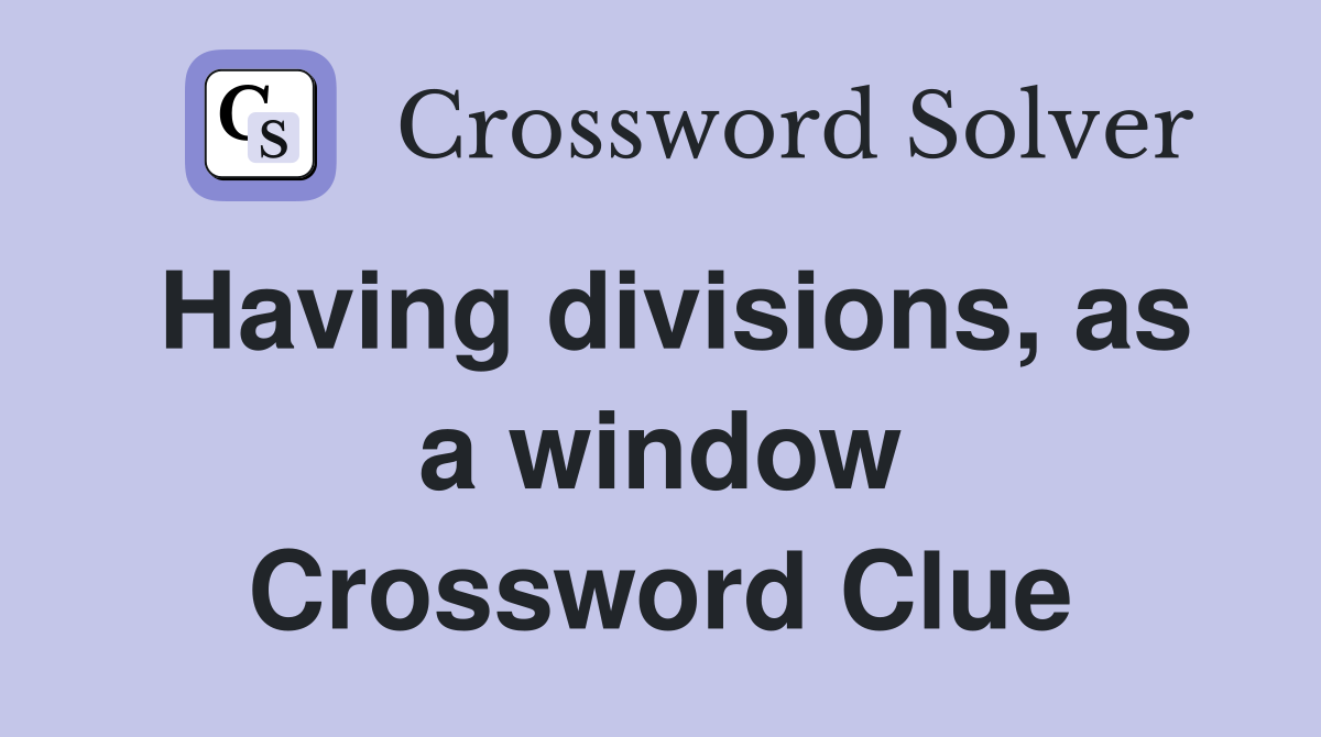 Having divisions, as a window Crossword Clue