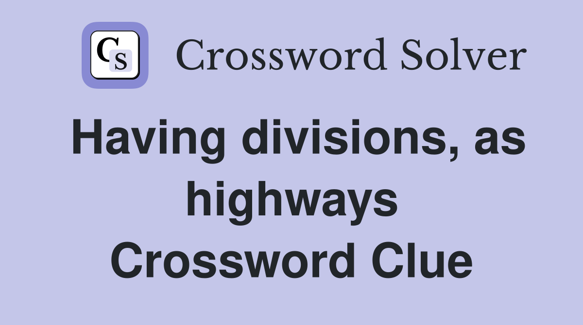 Having divisions, as highways Crossword Clue