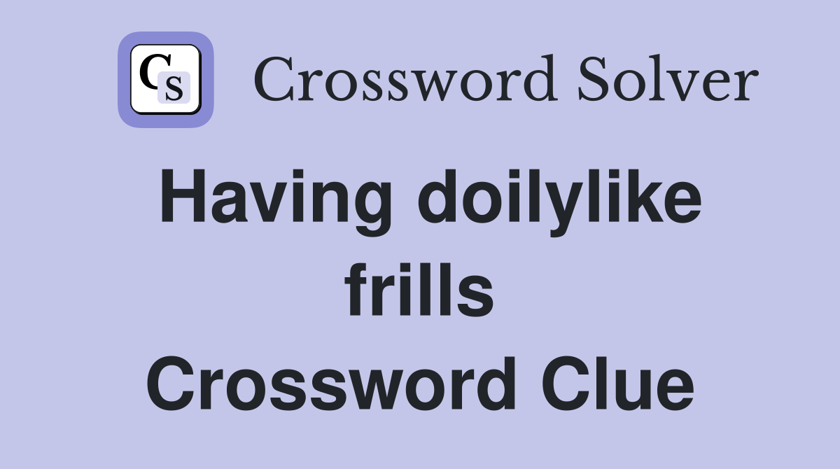Having doilylike frills Crossword Clue