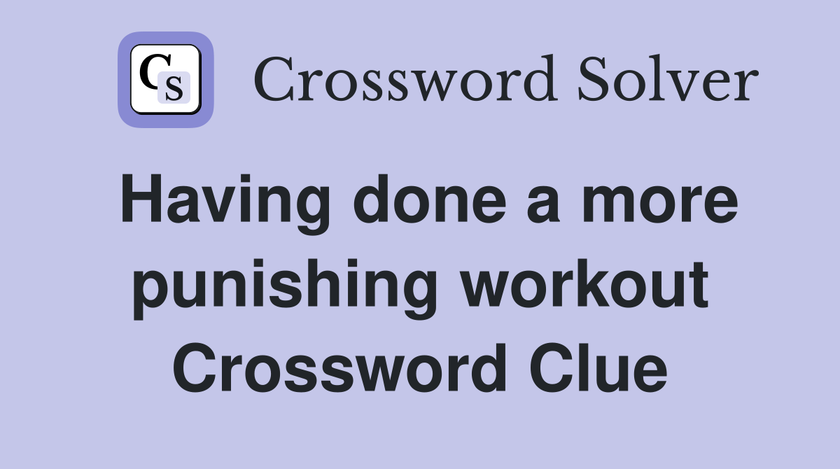 Having done a more punishing workout Crossword Clue