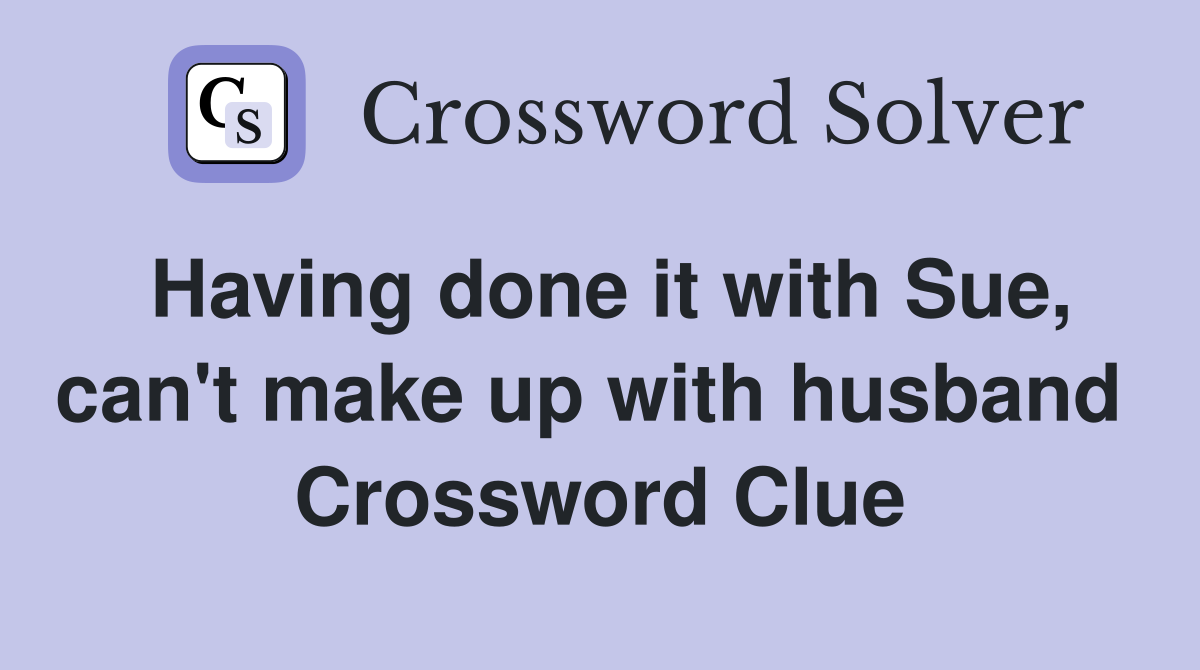 Having done it with Sue, can't make up with husband  Crossword Clue