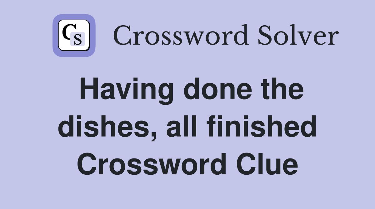 Having done the dishes, all finished Crossword Clue