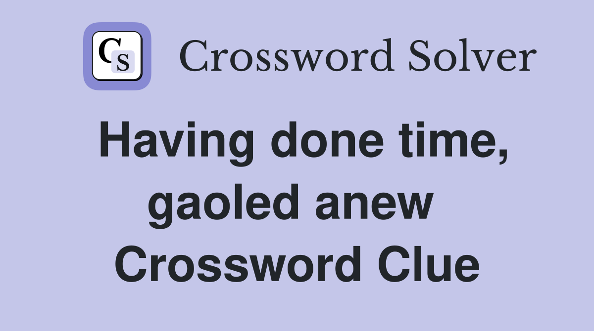 Having done time, gaoled anew  Crossword Clue