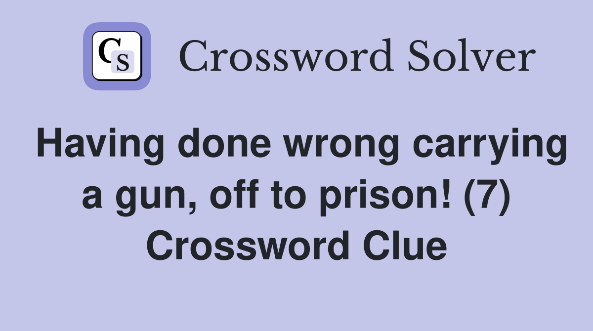 Having done wrong carrying a gun, off to prison! (7) Crossword Clue