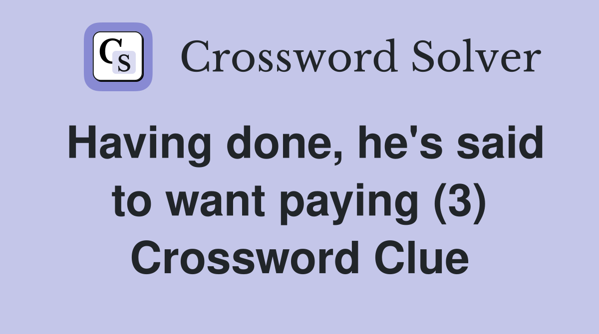 Having done, he's said to want paying (3) Crossword Clue