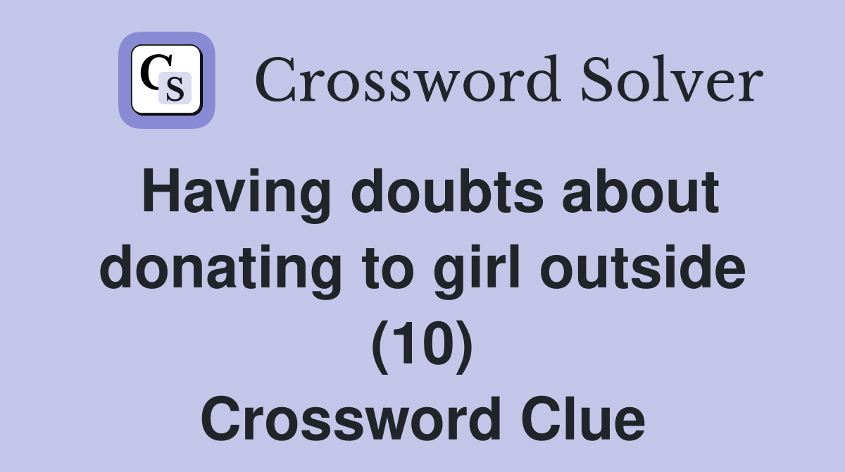 Having doubts about donating to girl outside (10) Crossword Clue