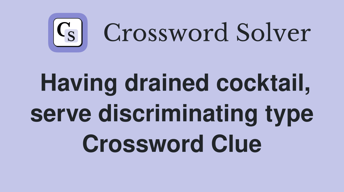 Having drained cocktail, serve discriminating type Crossword Clue