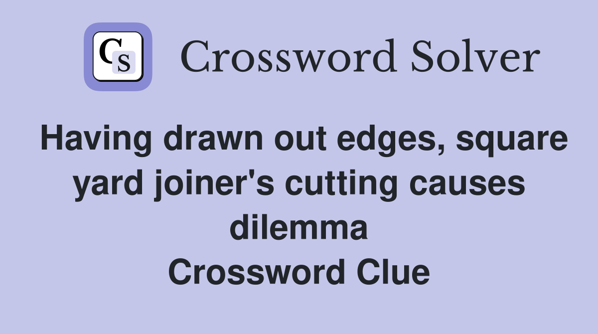 Having drawn out edges, square yard joiner's cutting causes dilemma Crossword Clue