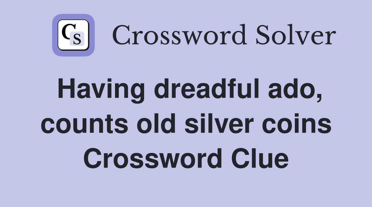 Having dreadful ado, counts old silver coins Crossword Clue