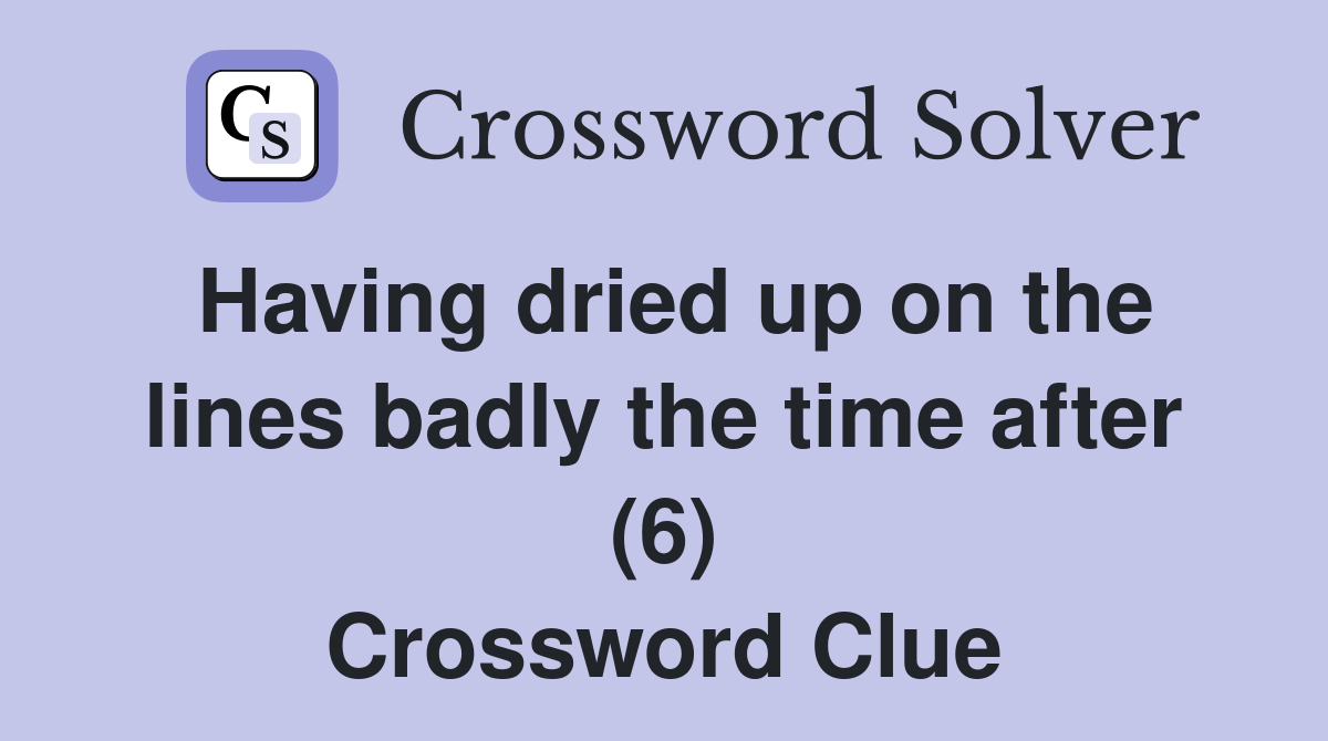 Having dried up on the lines badly the time after (6) Crossword Clue