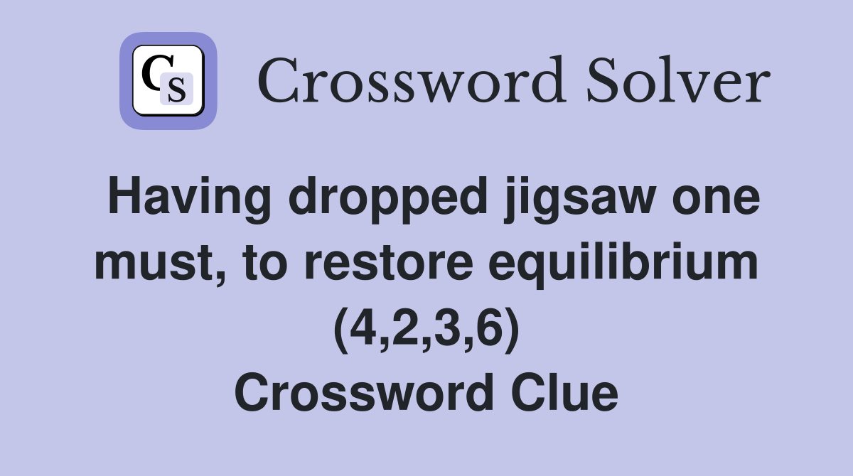 Having dropped jigsaw one must, to restore equilibrium (4,2,3,6) Crossword Clue