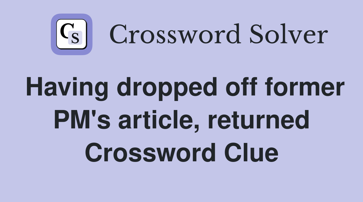 Having dropped off former PM's article, returned Crossword Clue