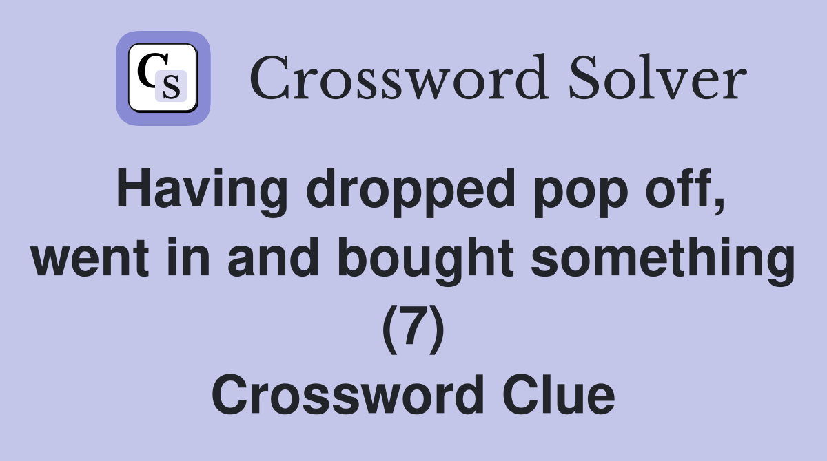 Having dropped pop off, went in and bought something (7) Crossword Clue