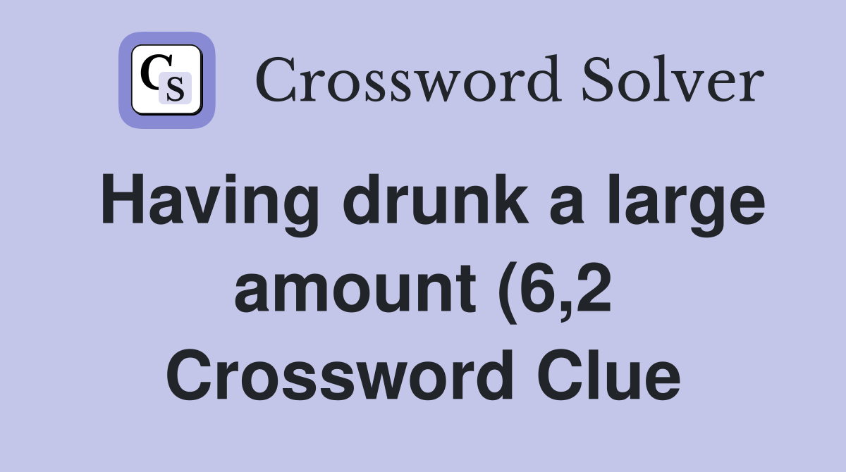 Having drunk a large amount (6 2) Crossword Clue Answers Crossword Having drunk a large amount (6 2) Crossword Clue Answers Crossword