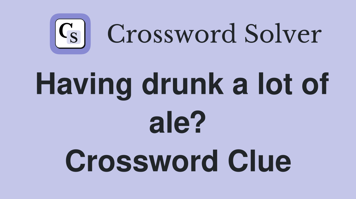 Having drunk a lot of ale? Crossword Clue