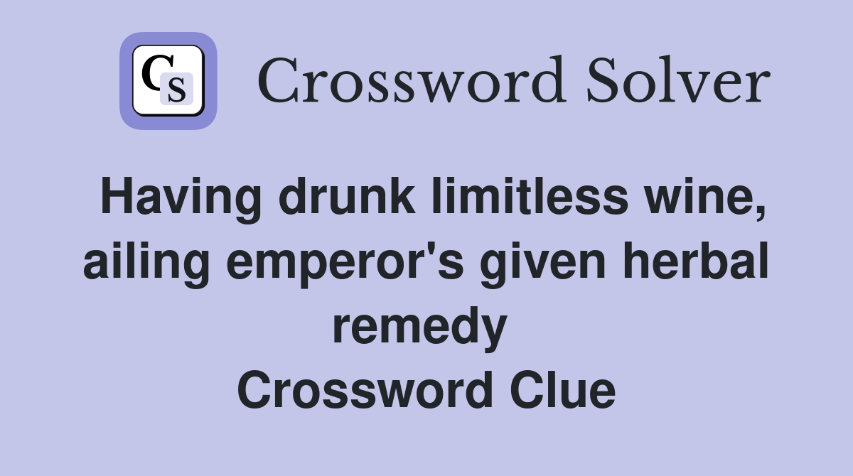 Having drunk limitless wine, ailing emperor's given herbal remedy  Crossword Clue