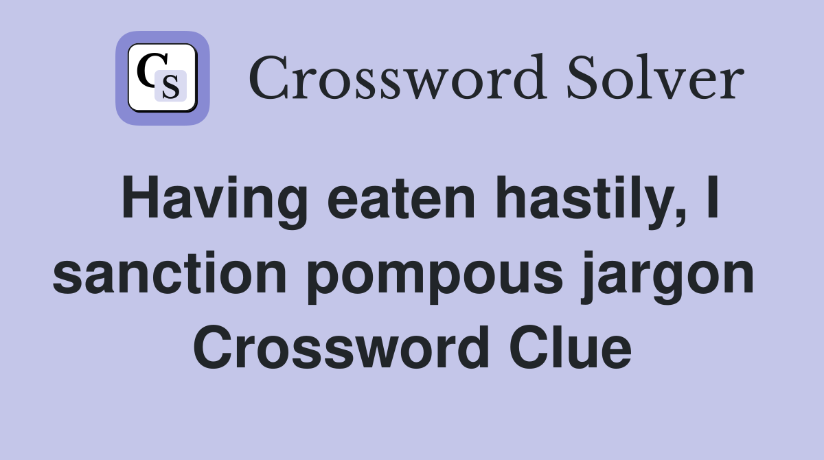 Having eaten hastily, I sanction pompous jargon  Crossword Clue