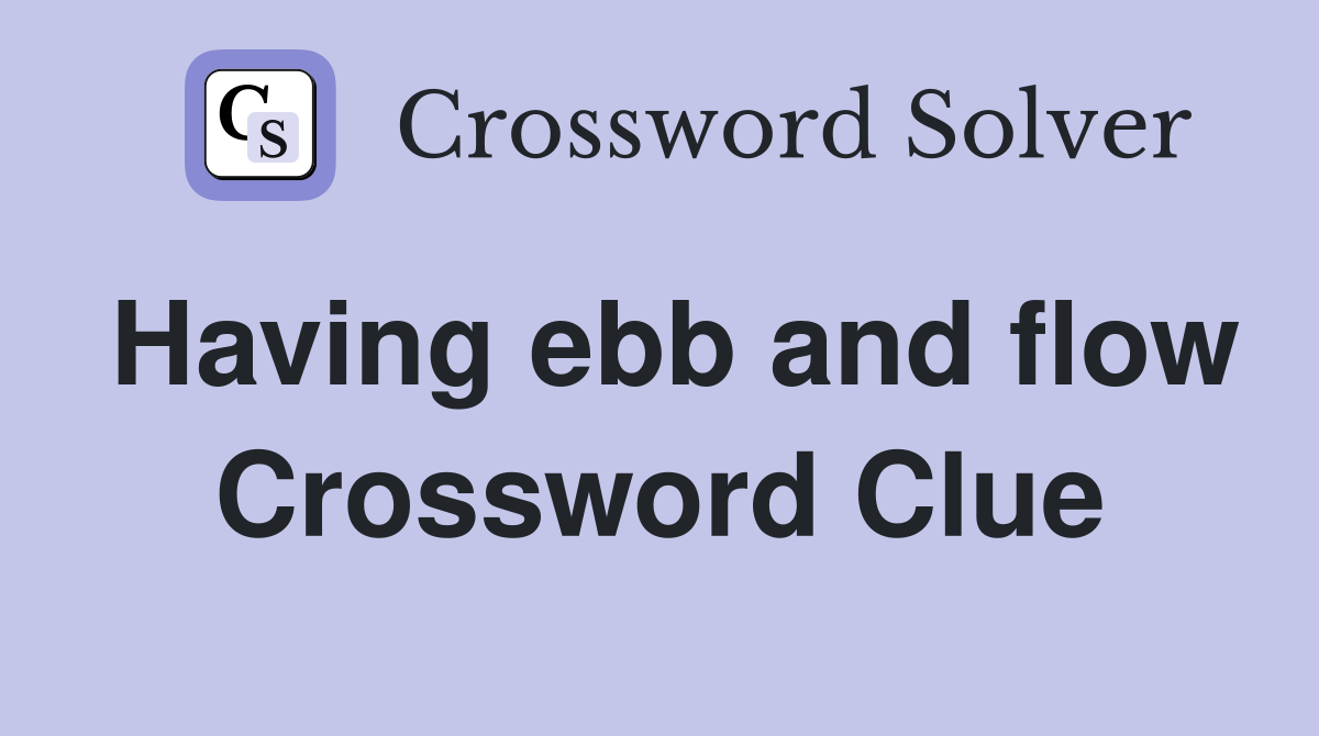 Having ebb and flow Crossword Clue