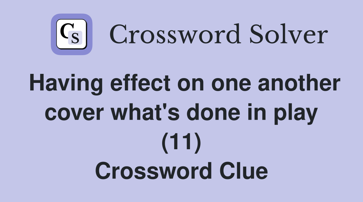 Having effect on one another cover what's done in play (11) Crossword Clue