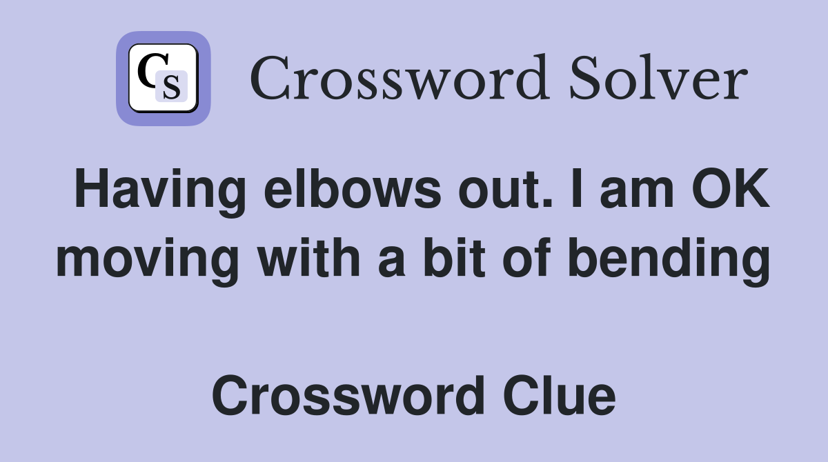 Having elbows out. I am OK moving with a bit of bending  Crossword Clue