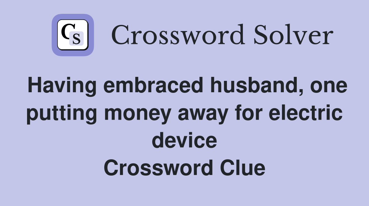 Having embraced husband, one putting money away for electric device Crossword Clue