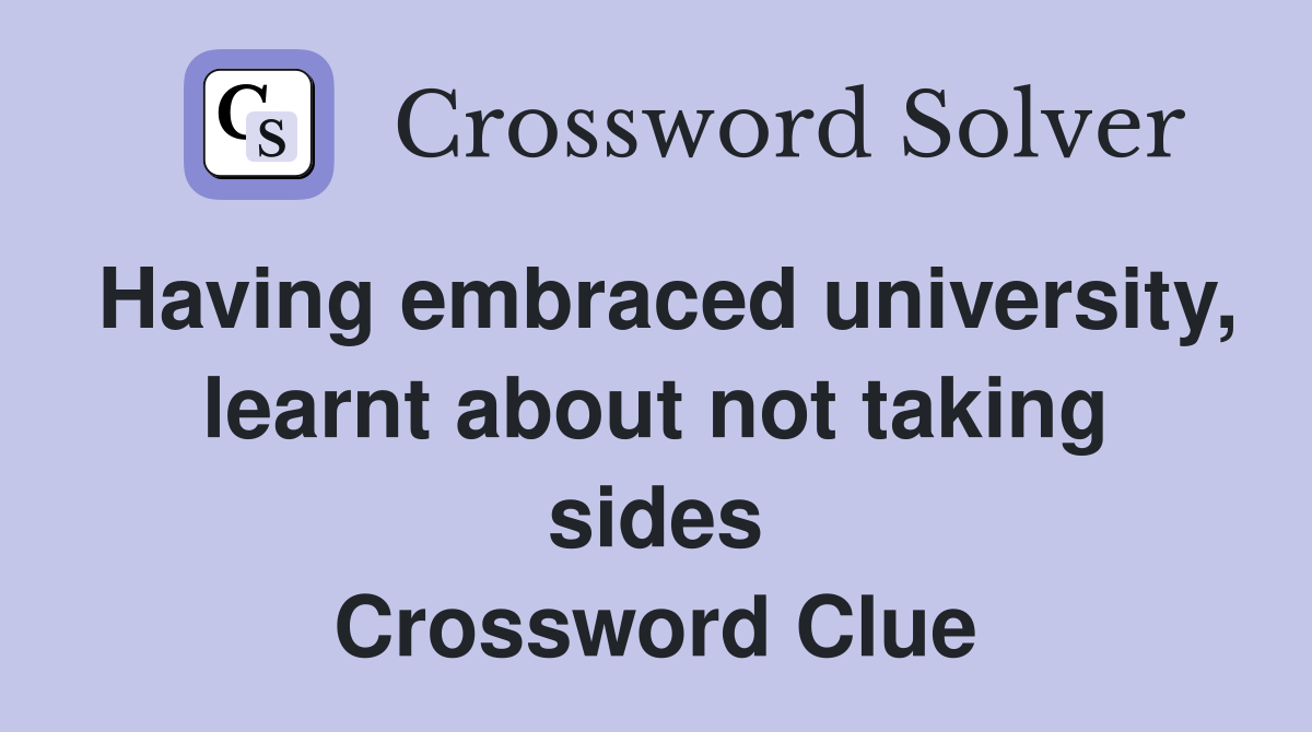 Having embraced university, learnt about not taking sides Crossword Clue