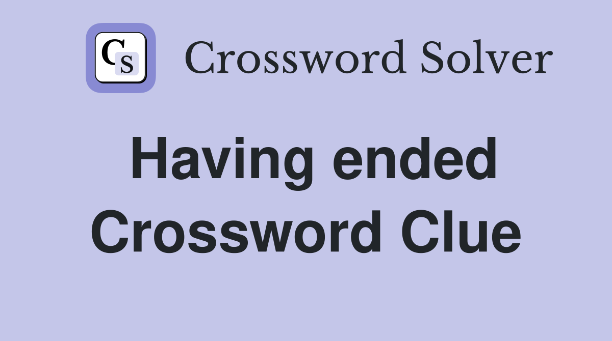 Having ended Crossword Clue