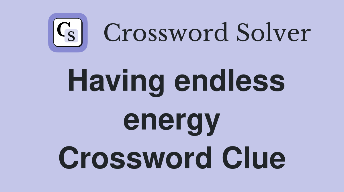 Having endless energy Crossword Clue
