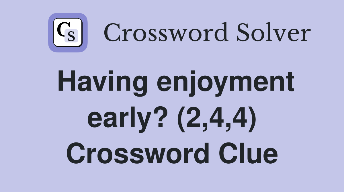 Having enjoyment early? (2,4,4) Crossword Clue