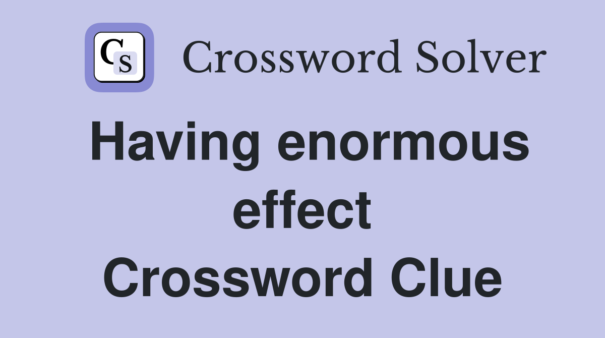 Having enormous effect Crossword Clue