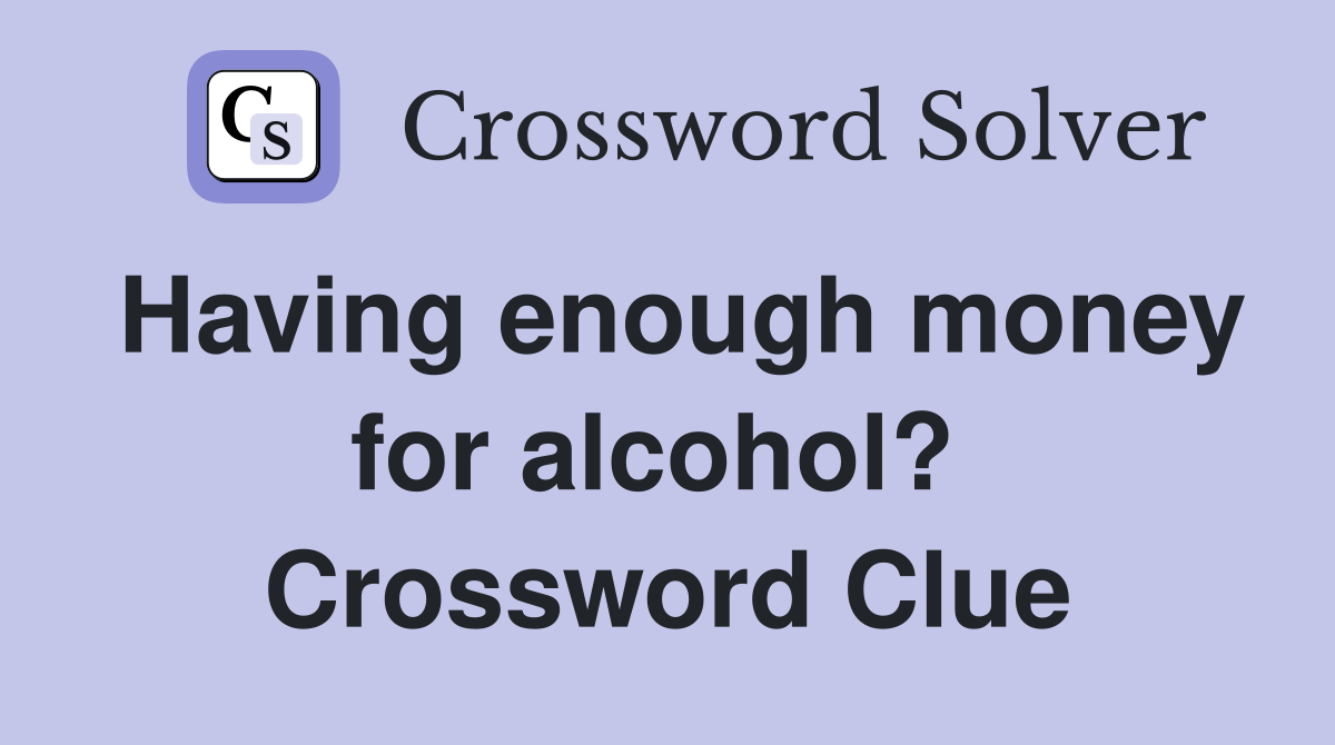 Having enough money for alcohol?  Crossword Clue