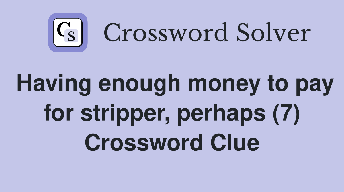 Having enough money to pay for stripper, perhaps (7) Crossword Clue