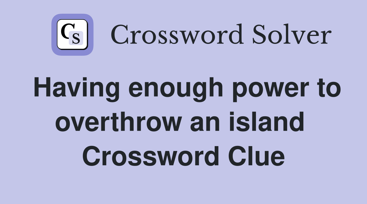 Having enough power to overthrow an island  Crossword Clue