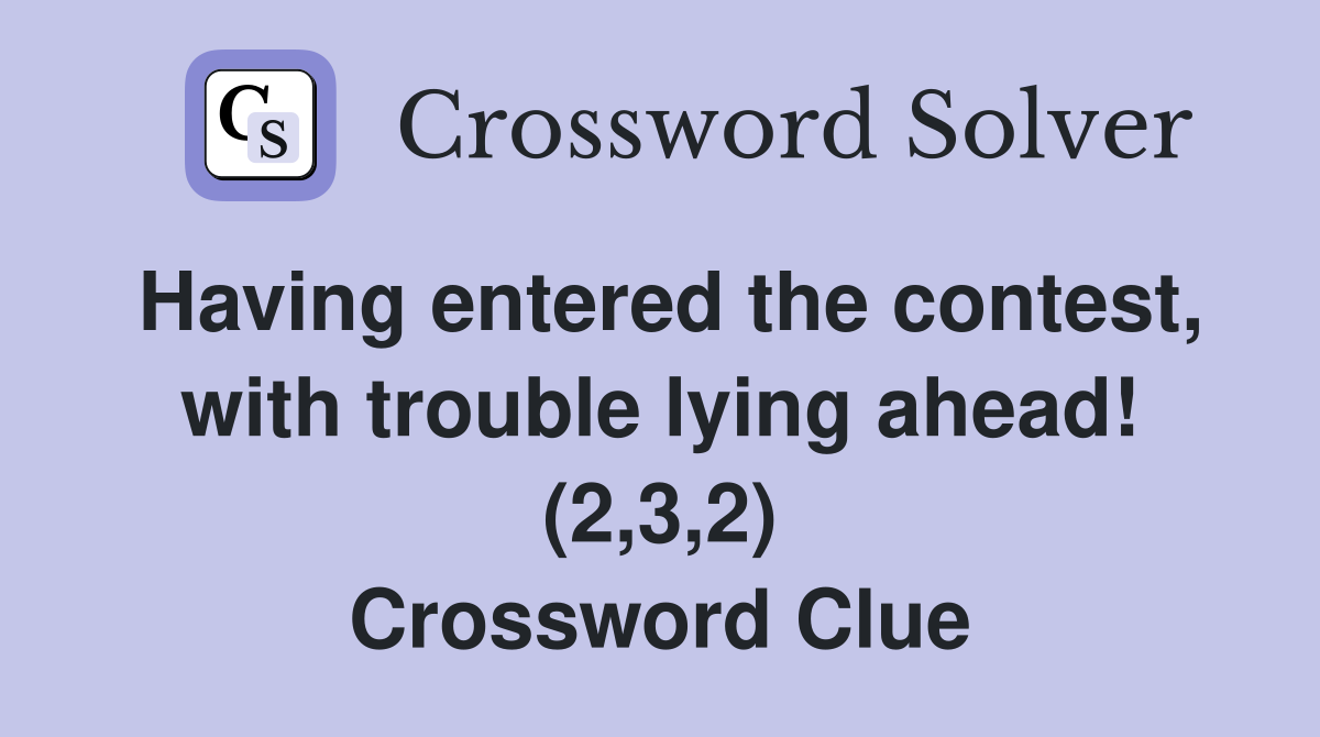 Having entered the contest, with trouble lying ahead! (2,3,2) Crossword Clue