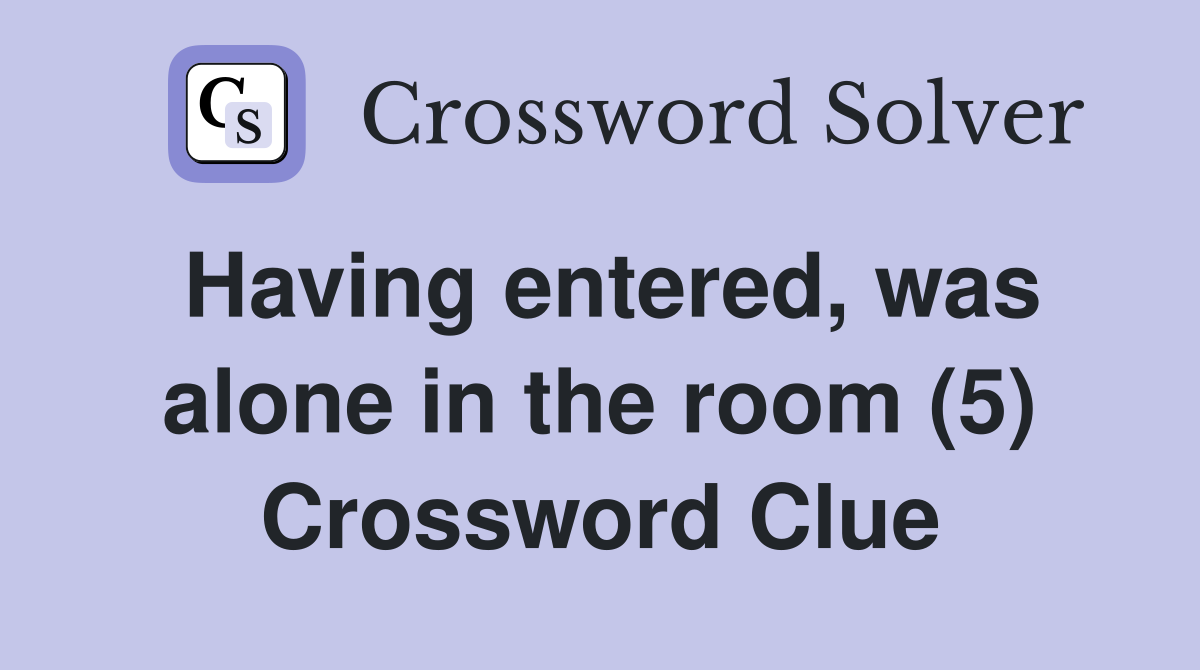Having entered, was alone in the room (5) Crossword Clue
