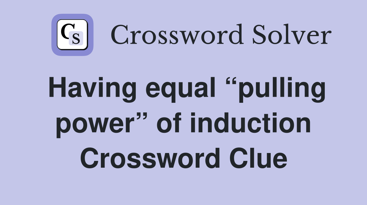 Having equal “pulling power” of induction Crossword Clue
