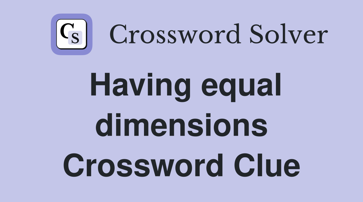 Having equal dimensions Crossword Clue