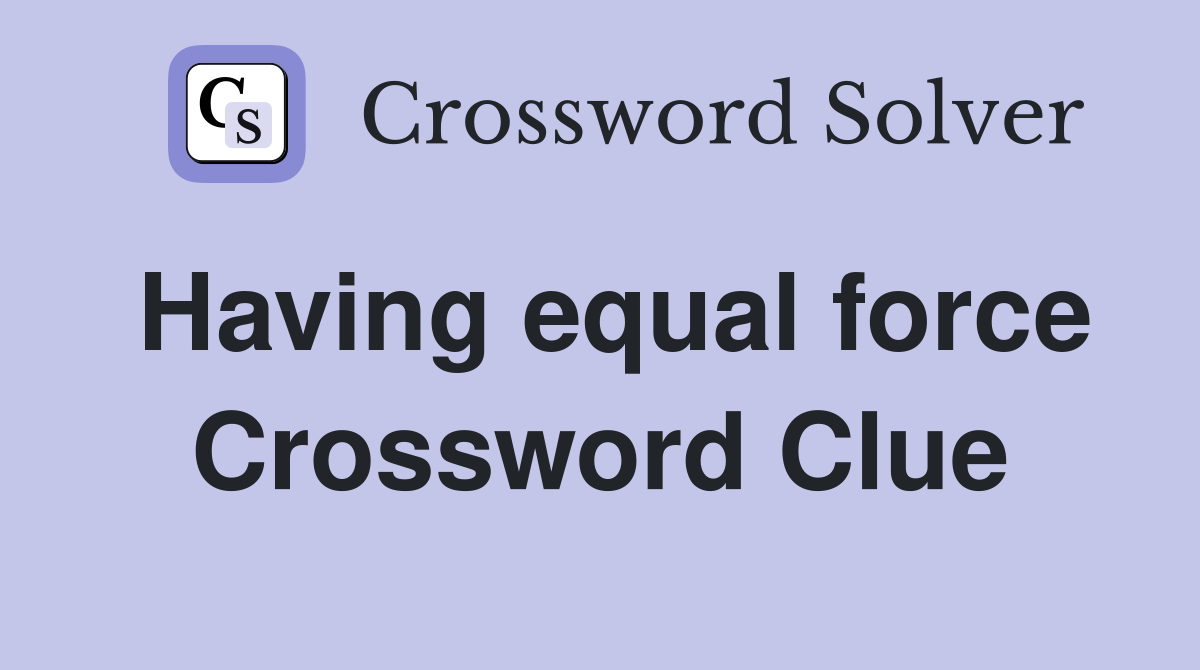 Having equal force Crossword Clue