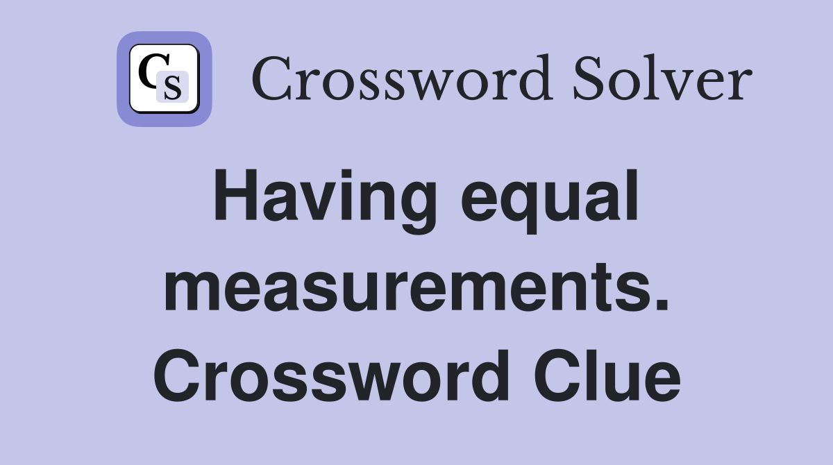 Having equal measurements. Crossword Clue