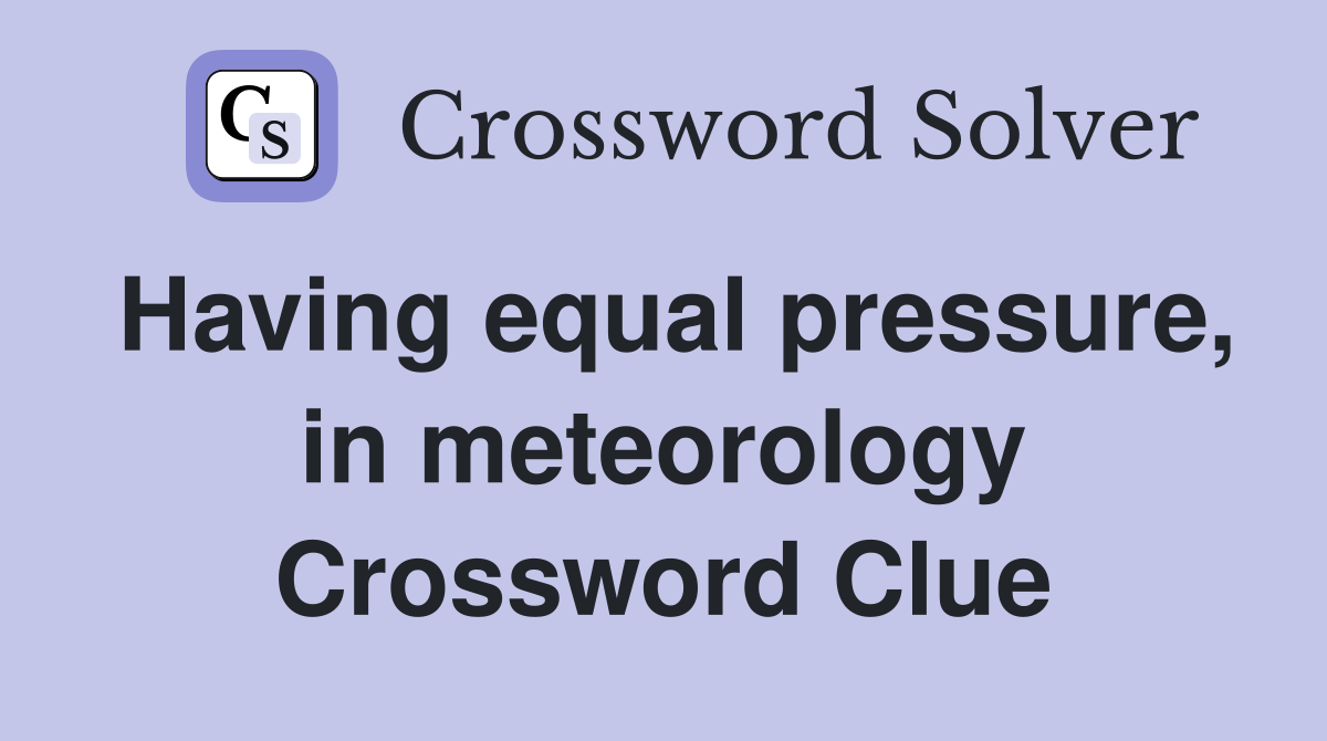 Having equal pressure, in meteorology Crossword Clue