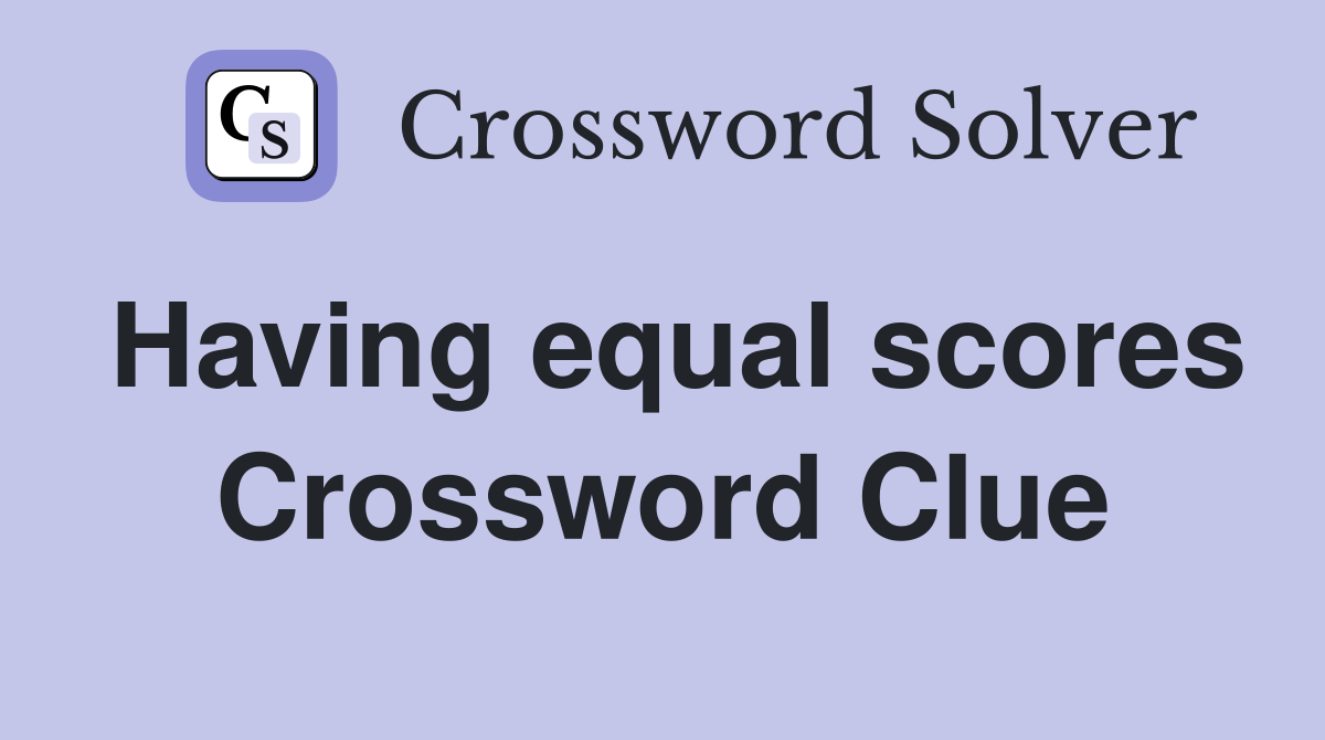Having equal scores Crossword Clue